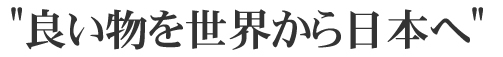 良い物を世界から日本へ